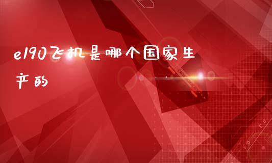 e190飞机是哪个国家生产的_https://m.qmgjg.com_货币基金_第1张