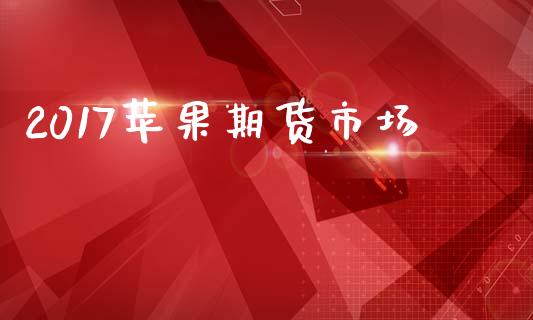 2017苹果期货市场_https://m.qmgjg.com_资金管理_第1张