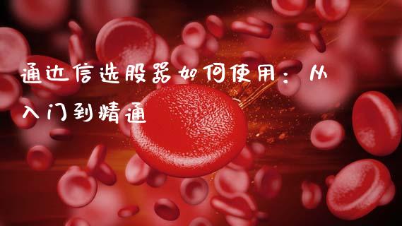 通达信选股器如何使用：从入门到精通_https://m.qmgjg.com_投资银行_第1张