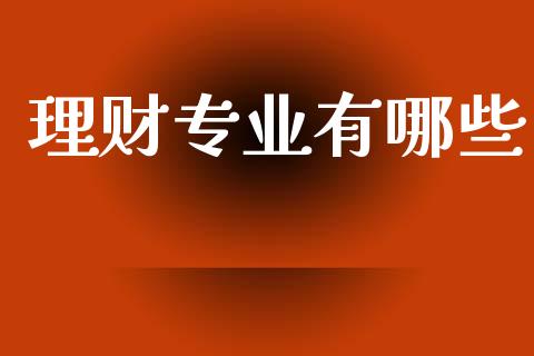 理财专业有哪些_https://m.qmgjg.com_资金管理_第1张