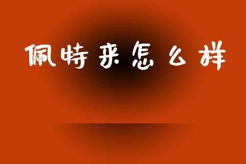佩特来怎么样_https://m.qmgjg.com_货币基金_第1张