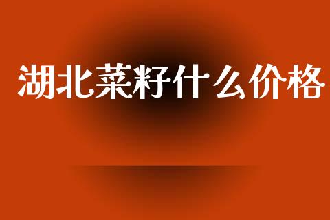 湖北菜籽什么价格_https://m.qmgjg.com_金融市场_第1张