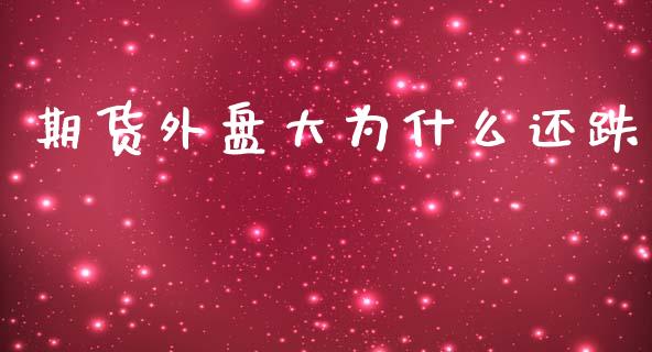期货外盘大为什么还跌_https://m.qmgjg.com_投资银行_第1张