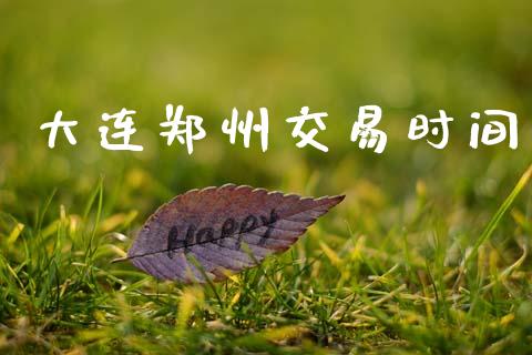 大连郑州交易时间_https://m.qmgjg.com_投资银行_第1张