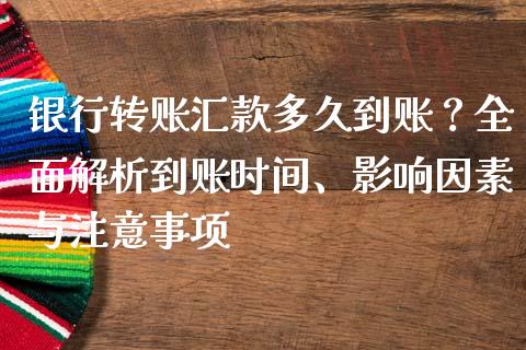 银行转账汇款多久到账？全面解析到账时间、影响因素与注意事项_https://m.qmgjg.com_金融市场_第1张