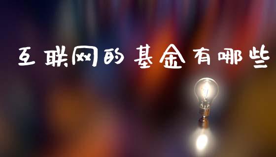 互联网的基金有哪些_https://m.qmgjg.com_投资银行_第1张