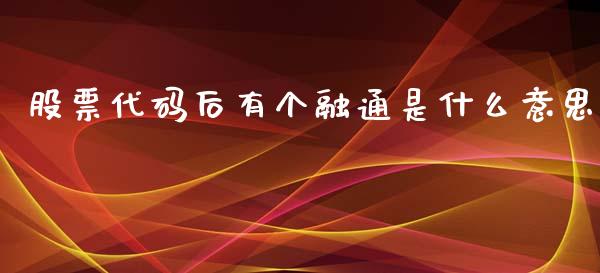 股票代码后有个融通是什么意思_https://m.qmgjg.com_投资银行_第1张