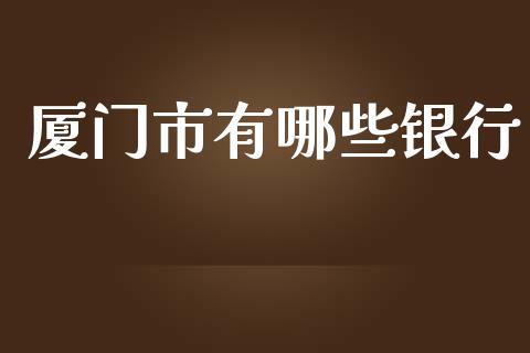 厦门市有哪些银行_https://m.qmgjg.com_金融市场_第1张