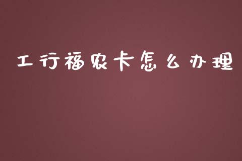工行福农卡怎么办理_https://m.qmgjg.com_金融市场_第1张