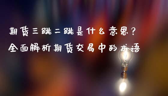 期货三跳二跳是什么意思？全面解析期货交易中的术语_https://m.qmgjg.com_资金管理_第1张