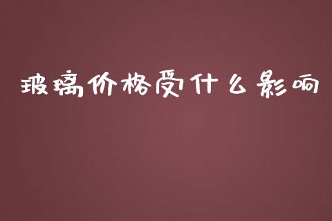 玻璃价格受什么影响_https://m.qmgjg.com_金融市场_第1张