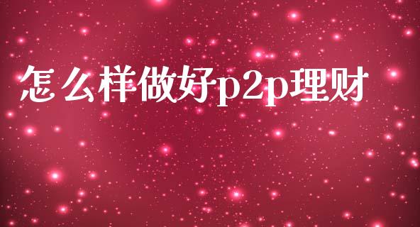 怎么样做好p2p理财_金融市场_第1张_资金管理_投资银行_金融市场_货币基金 怎么样做好p2p理财_https://m.qmgjg.com_金融市场_第1张