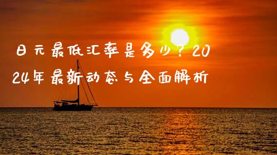日元最低汇率是多少？2024年最新动态与全面解析_https://m.qmgjg.com_投资银行_第1张