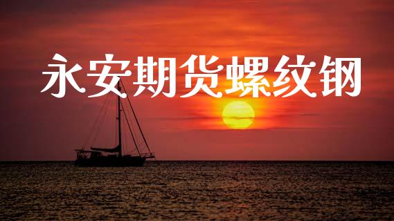 永安期货螺纹钢_https://m.qmgjg.com_货币基金_第1张