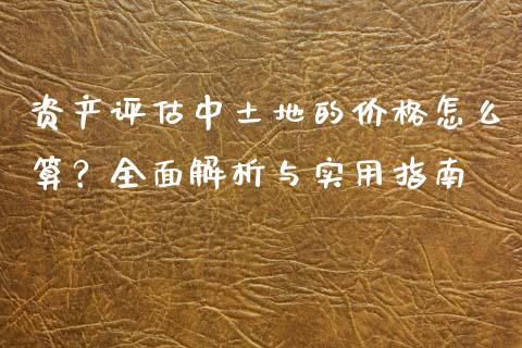 资产评估中土地的价格怎么算？全面解析与实用指南_https://m.qmgjg.com_资金管理_第1张