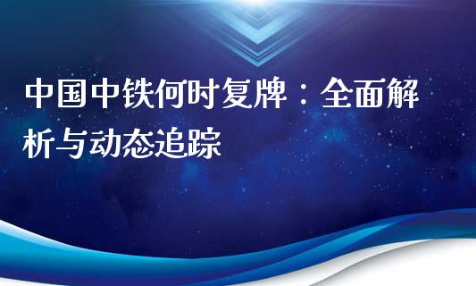 中国中铁何时复牌：全面解析与动态追踪_https://m.qmgjg.com_投资银行_第1张