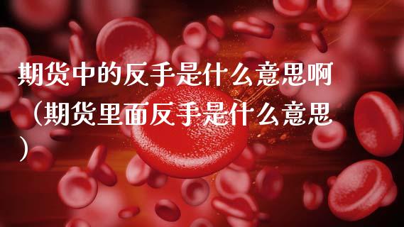 期货中的反手是什么意思啊(期货里面反手是什么意思)_投资银行_第1张_资金管理_投资银行_金融市场_货币基金 期货中的反手是什么意思啊(期货里面反手是什么意思)_https://m.qmgjg.com_投资银行_第1张