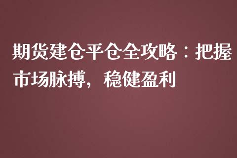 期货建仓平仓全攻略：把握市场脉搏，稳健盈利_https://m.qmgjg.com_投资银行_第1张