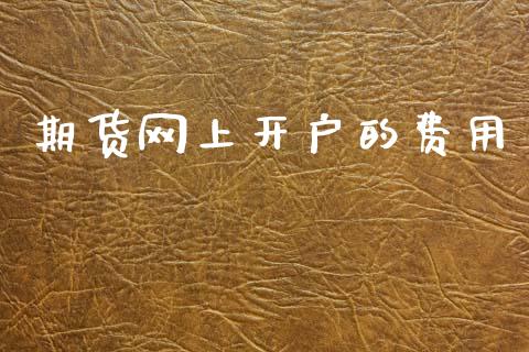期货网上开户的费用_https://m.qmgjg.com_货币基金_第1张