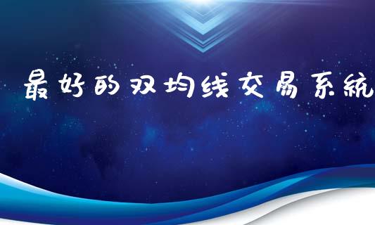 最好的双均线交易系统_https://m.qmgjg.com_金融市场_第1张