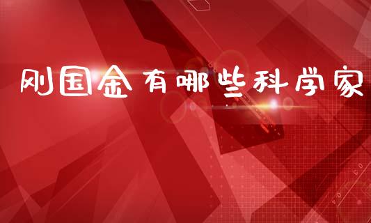 刚国金有哪些科学家_https://m.qmgjg.com_货币基金_第1张