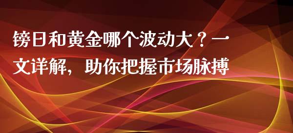 镑日和黄金哪个波动大？一文详解，助你把握市场脉搏_https://m.qmgjg.com_资金管理_第1张