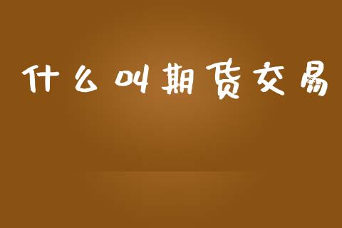什么叫期货交易_投资银行_第1张_资金管理_投资银行_金融市场_货币基金 什么叫期货交易_https://m.qmgjg.com_投资银行_第1张