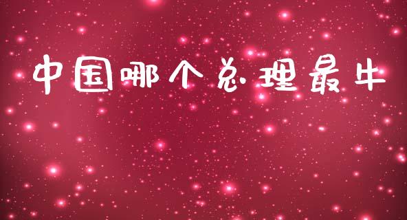 中国哪个总理最牛_https://m.qmgjg.com_货币基金_第1张