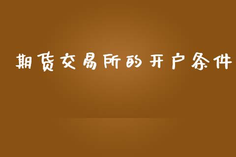 期货交易所的开户条件_https://m.qmgjg.com_资金管理_第1张
