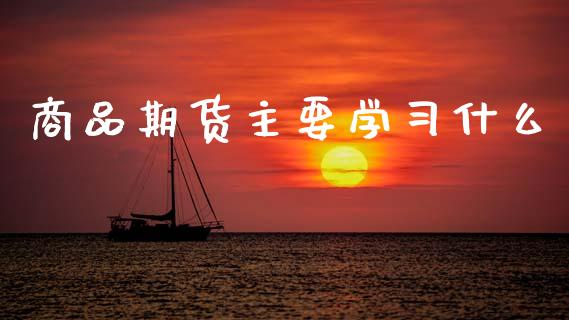 商品期货主要学习什么_货币基金_第1张_资金管理_投资银行_金融市场_货币基金 商品期货主要学习什么_https://m.qmgjg.com_货币基金_第1张