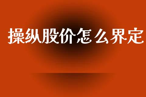 操纵股价怎么界定_https://m.qmgjg.com_金融市场_第1张