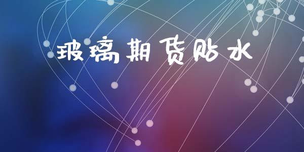 玻璃期货贴水_https://m.qmgjg.com_金融市场_第1张