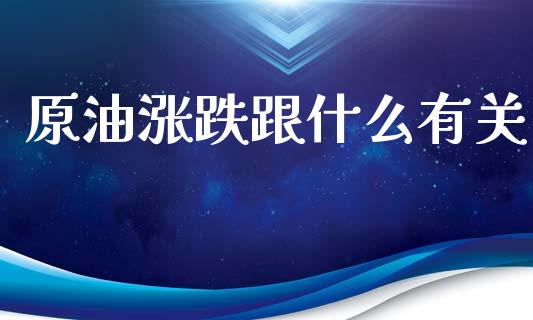 原油涨跌跟什么有关_https://m.qmgjg.com_货币基金_第1张