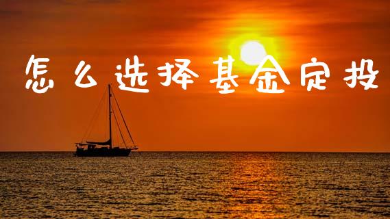 怎么选择基金定投_https://m.qmgjg.com_投资银行_第1张