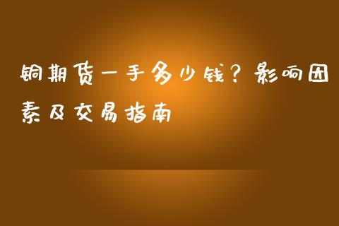 铜期货一手多少钱？影响因素及交易指南_https://m.qmgjg.com_金融市场_第1张