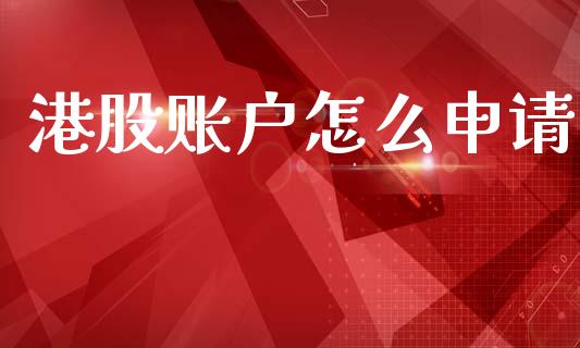 港股账户怎么申请_https://m.qmgjg.com_资金管理_第1张