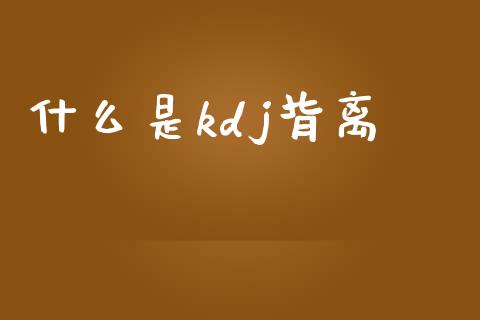 什么是kdj背离_https://m.qmgjg.com_金融市场_第1张