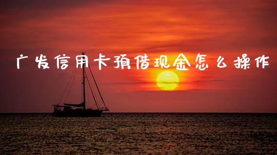 广发信用卡预借现金怎么操作_https://m.qmgjg.com_投资银行_第1张