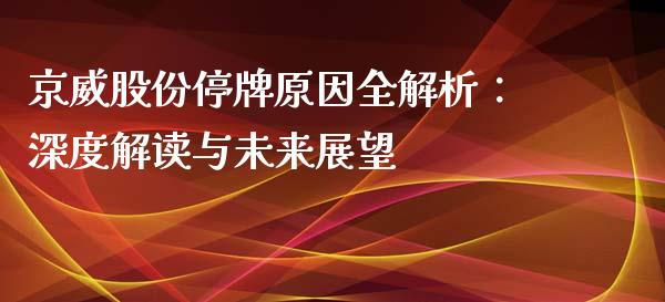 京威股份停牌原因全解析:深度解读与未来展望_投资银行_第1张_资金管理_投资银行_金融市场_货币基金 京威股份停牌原因全解析:深度解读与未来展望_https://m.qmgjg.com_投资银行_第1张