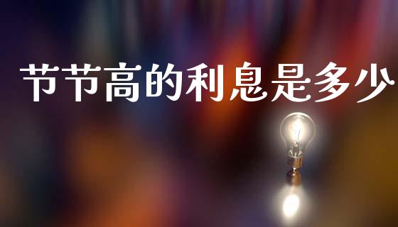 节节高的利息是多少_https://m.qmgjg.com_投资银行_第1张