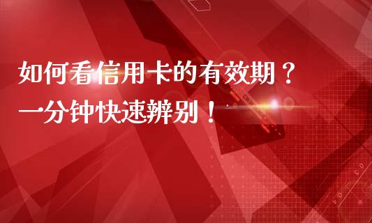 如何看信用卡的有效期？ 一分钟快速辨别！_https://m.qmgjg.com_货币基金_第1张