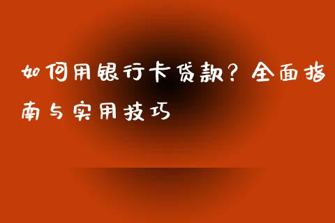 如何用银行卡贷款？全面指南与实用技巧_https://m.qmgjg.com_货币基金_第1张