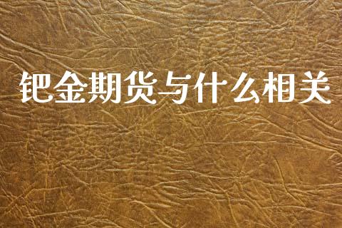 钯金期货与什么相关_https://m.qmgjg.com_货币基金_第1张