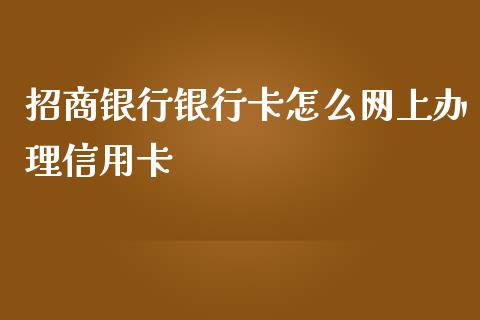 招商银行银行卡怎么网上办理信用卡_https://m.qmgjg.com_货币基金_第1张