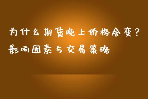 为什么期货晚上价格会变？影响因素与交易策略_https://m.qmgjg.com_金融市场_第1张