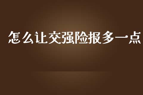 怎么让交强险报多一点_https://m.qmgjg.com_资金管理_第1张
