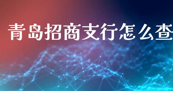 青岛招商支行怎么查_https://m.qmgjg.com_投资银行_第1张