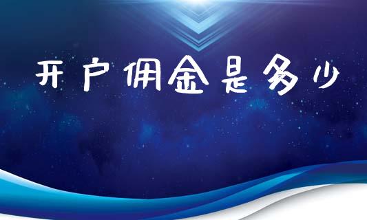 开户佣金是多少_https://m.qmgjg.com_货币基金_第1张