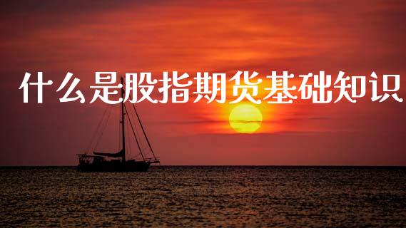 什么是股指期货基础知识_https://m.qmgjg.com_货币基金_第1张