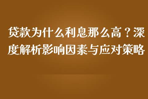 贷款为什么利息那么高？深度解析影响因素与应对策略_https://m.qmgjg.com_金融市场_第1张